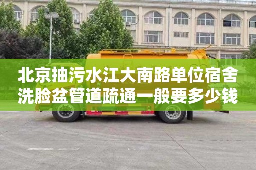 北京抽污水江大南路单位宿舍洗脸盆管道疏通一般要多少钱