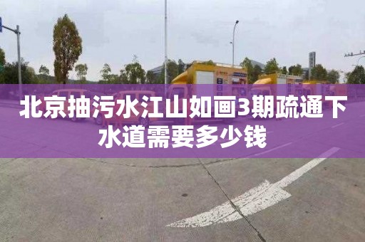 北京抽污水江山如画3期疏通下水道需要多少钱