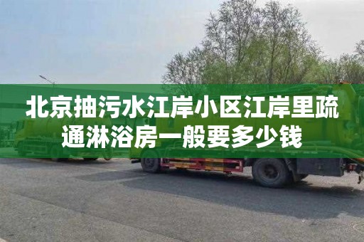北京抽污水江岸小区江岸里疏通淋浴房一般要多少钱