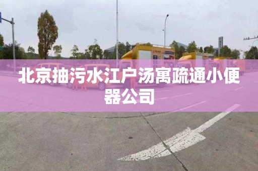 北京抽污水江户汤寓疏通小便器公司