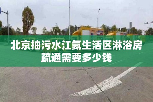 北京抽污水江氨生活区淋浴房疏通需要多少钱