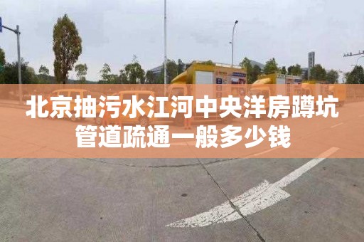 北京抽污水江河中央洋房蹲坑管道疏通一般多少钱