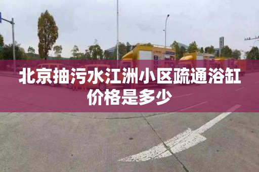 北京抽污水江洲小区疏通浴缸价格是多少