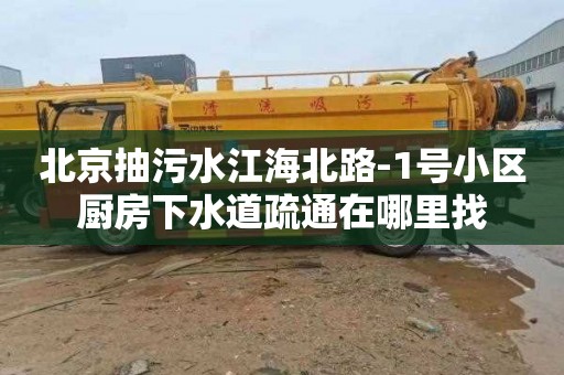 北京抽污水江海北路-1号小区厨房下水道疏通在哪里找
