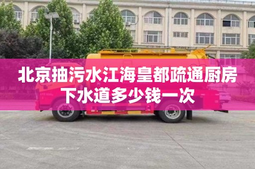 北京抽污水江海皇都疏通厨房下水道多少钱一次