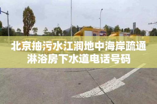 北京抽污水江润地中海岸疏通淋浴房下水道电话号码
