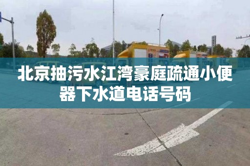 北京抽污水江湾豪庭疏通小便器下水道电话号码