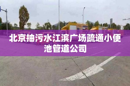 北京抽污水江滨广场疏通小便池管道公司