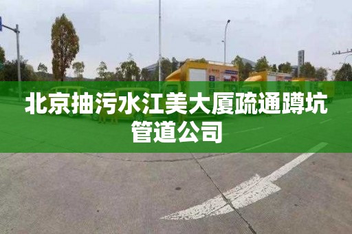北京抽污水江美大厦疏通蹲坑管道公司
