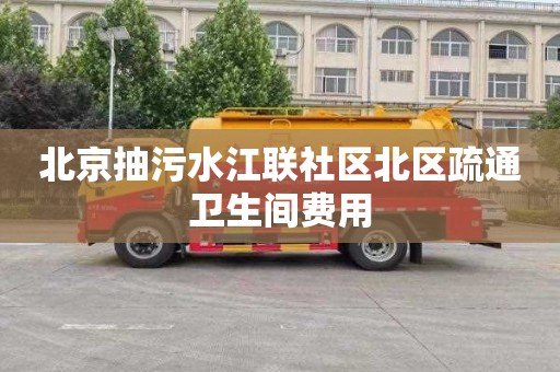 北京抽污水江联社区北区疏通卫生间费用