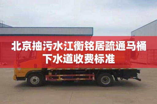 北京抽污水江衡铭居疏通马桶下水道收费标准