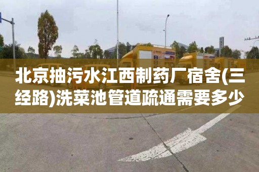 北京抽污水江西制药厂宿舍(三经路)洗菜池管道疏通需要多少钱