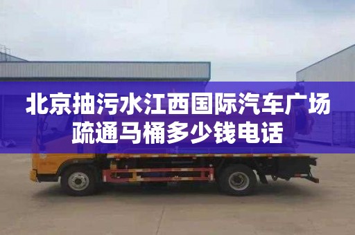 北京抽污水江西国际汽车广场疏通马桶多少钱电话