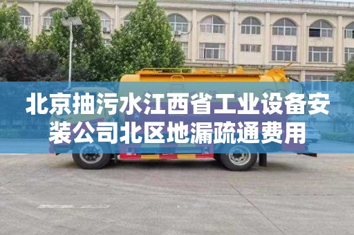 北京抽污水江西省工业设备安装公司北区地漏疏通费用