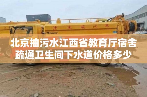 北京抽污水江西省教育厅宿舍疏通卫生间下水道价格多少
