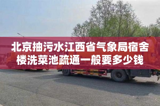 北京抽污水江西省气象局宿舍楼洗菜池疏通一般要多少钱