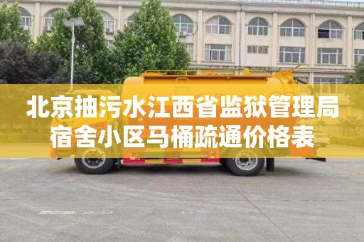 北京抽污水江西省监狱管理局宿舍小区马桶疏通价格表