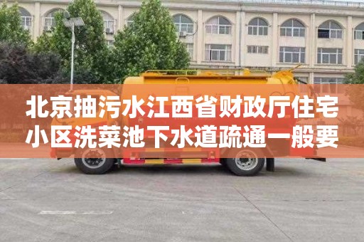 北京抽污水江西省财政厅住宅小区洗菜池下水道疏通一般要多少钱