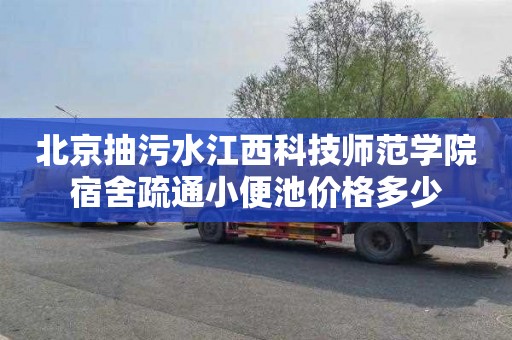 北京抽污水江西科技师范学院宿舍疏通小便池价格多少