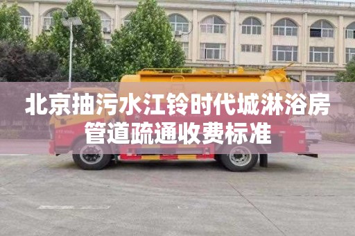 北京抽污水江铃时代城淋浴房管道疏通收费标准