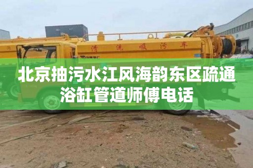 北京抽污水江风海韵东区疏通浴缸管道师傅电话