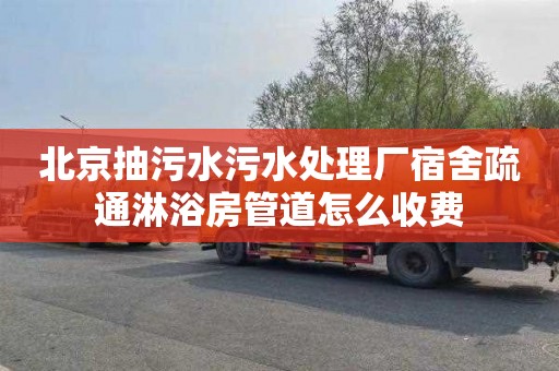 北京抽污水污水处理厂宿舍疏通淋浴房管道怎么收费
