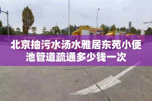 北京抽污水汤水雅居东苑小便池管道疏通多少钱一次