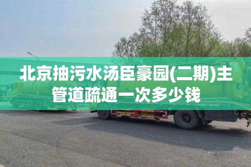北京抽污水汤臣豪园(二期)主管道疏通一次多少钱