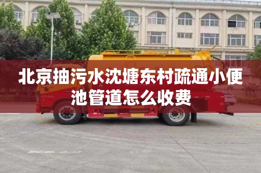 北京抽污水沈塘东村疏通小便池管道怎么收费