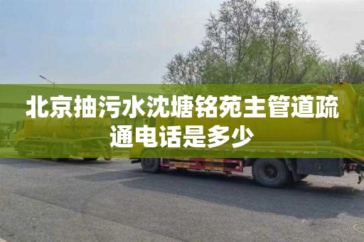 北京抽污水沈塘铭苑主管道疏通电话是多少