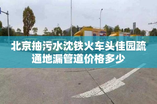 北京抽污水沈铁火车头佳园疏通地漏管道价格多少