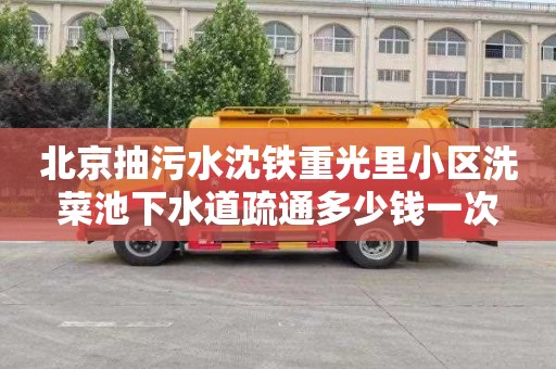 北京抽污水沈铁重光里小区洗菜池下水道疏通多少钱一次