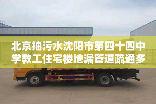 北京抽污水沈阳市第四十四中学教工住宅楼地漏管道疏通多少钱一次