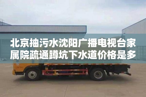 北京抽污水沈阳广播电视台家属院疏通蹲坑下水道价格是多少