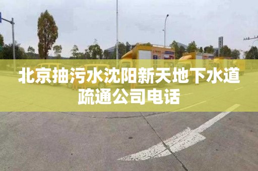 北京抽污水沈阳新天地下水道疏通公司电话