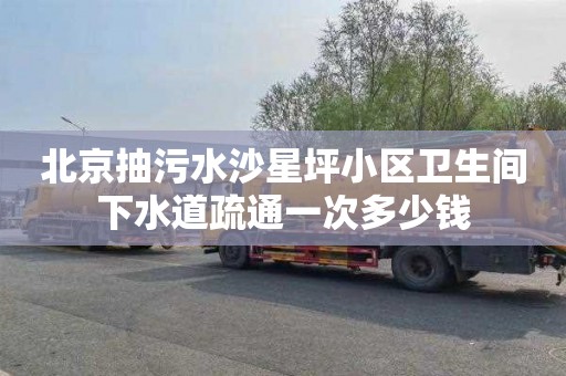 北京抽污水沙星坪小区卫生间下水道疏通一次多少钱