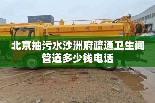北京抽污水沙洲府疏通卫生间管道多少钱电话