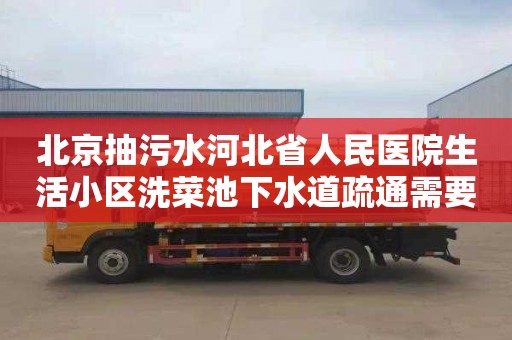 北京抽污水河北省人民医院生活小区洗菜池下水道疏通需要多少钱