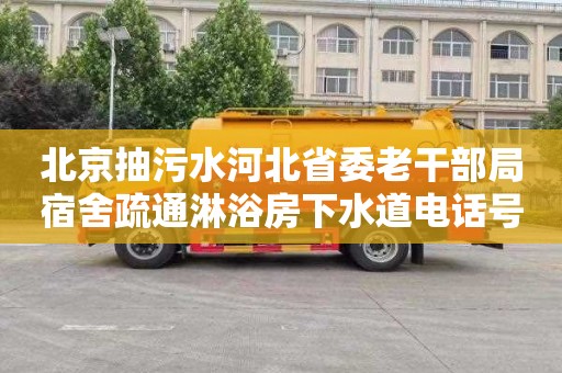 北京抽污水河北省委老干部局宿舍疏通淋浴房下水道电话号码
