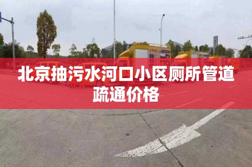 北京抽污水河口小区厕所管道疏通价格
