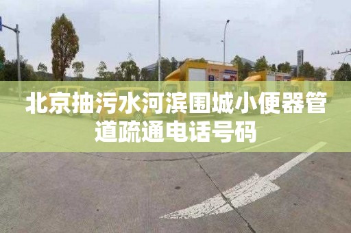 北京抽污水河滨围城小便器管道疏通电话号码