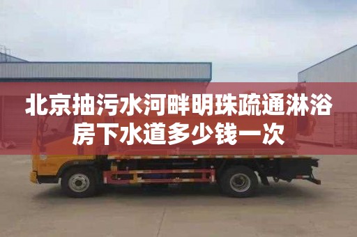 北京抽污水河畔明珠疏通淋浴房下水道多少钱一次