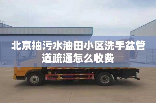 北京抽污水油田小区洗手盆管道疏通怎么收费