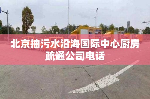 北京抽污水沿海国际中心厨房疏通公司电话