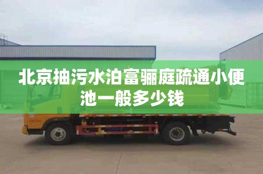 北京抽污水泊富骊庭疏通小便池一般多少钱