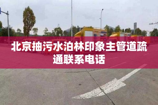 北京抽污水泊林印象主管道疏通联系电话