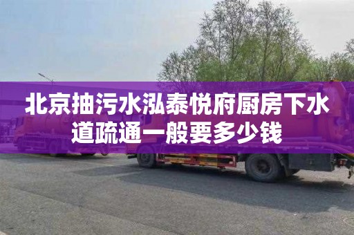 北京抽污水泓泰悦府厨房下水道疏通一般要多少钱