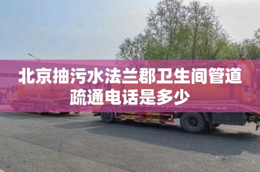 北京抽污水法兰郡卫生间管道疏通电话是多少