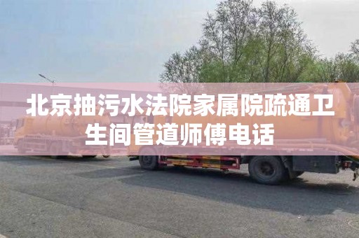 北京抽污水法院家属院疏通卫生间管道师傅电话