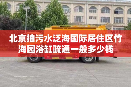北京抽污水泛海国际居住区竹海园浴缸疏通一般多少钱